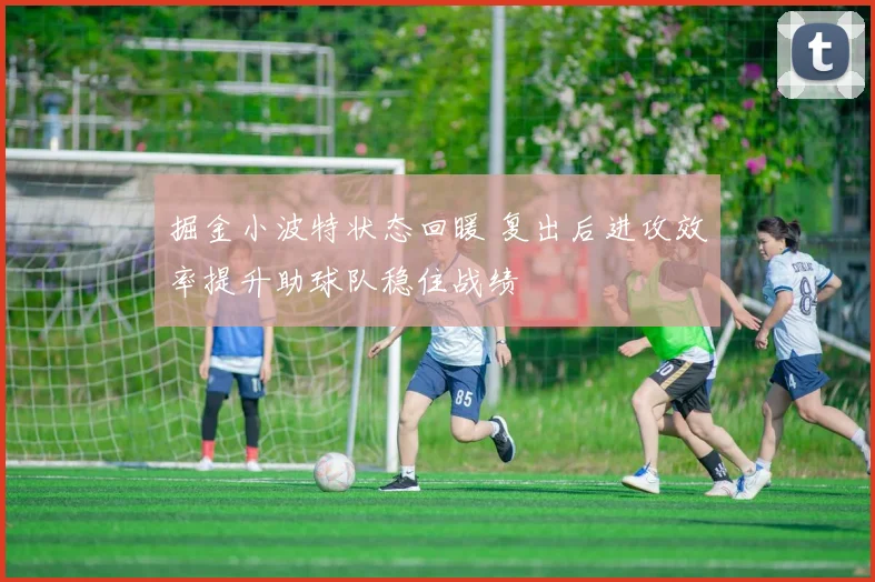 掘金小波特状态回暖 复出后进攻效率提升助球队稳住战绩