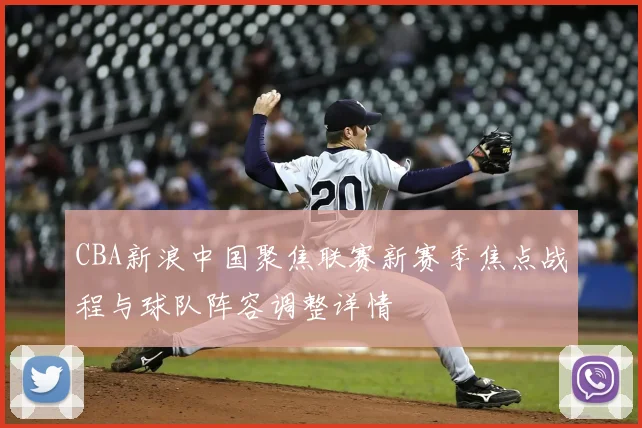 CBA新浪中国聚焦联赛新赛季焦点战程与球队阵容调整详情