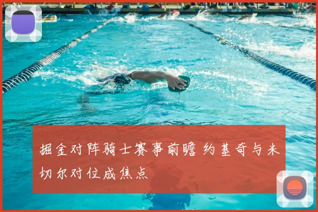 掘金对阵骑士赛事前瞻 约基奇与米切尔对位成焦点