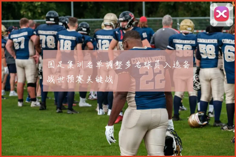 国足集训名单调整多名球员入选备战世预赛关键战