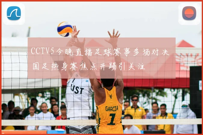 CCTV5今晚直播足球赛事多场对决 国足热身赛焦点开踢引关注