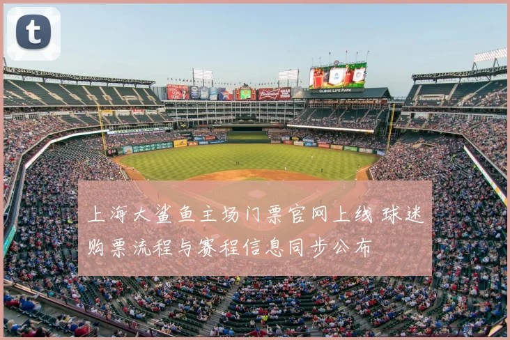 上海大鲨鱼主场门票官网上线 球迷购票流程与赛程信息同步公布