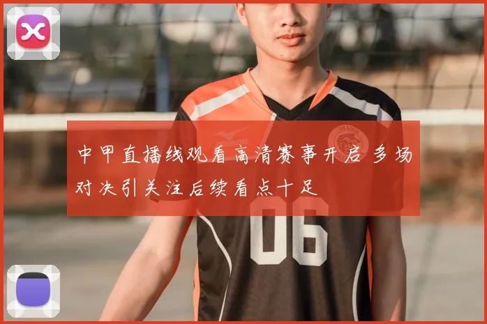 中甲直播线观看高清赛事开启 多场对决引关注后续看点十足