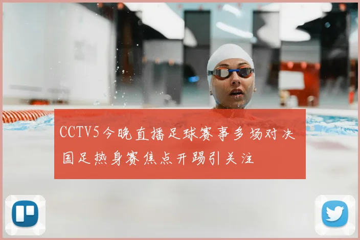 CCTV5今晚直播足球赛事多场对决 国足热身赛焦点开踢引关注