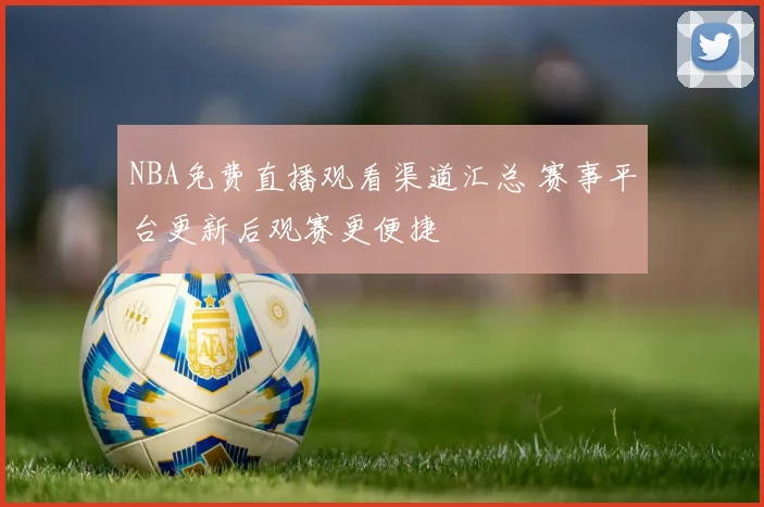 NBA免费直播观看渠道汇总 赛事平台更新后观赛更便捷