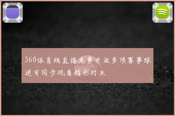360体育线直播免费开放多项赛事球迷可同步观看精彩对决