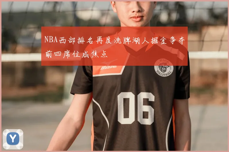 NBA西部排名再度洗牌湖人掘金争夺前四席位成焦点