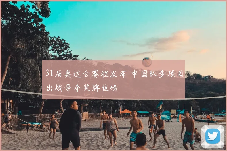31届奥运会赛程发布 中国队多项目出战争夺奖牌佳绩