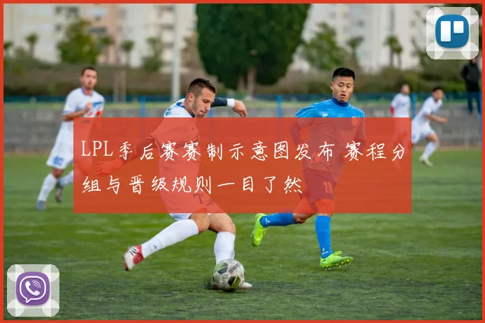 LPL季后赛赛制示意图发布 赛程分组与晋级规则一目了然