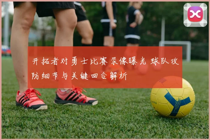 开拓者对勇士比赛录像曝光 球队攻防细节与关键回合解析