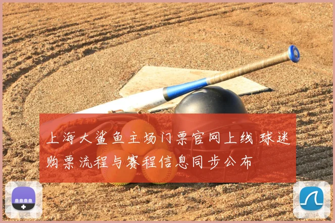 上海大鲨鱼主场门票官网上线 球迷购票流程与赛程信息同步公布